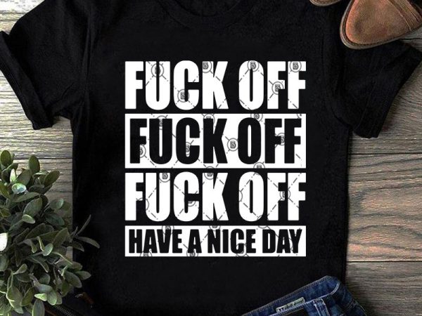 Fuck off have a nice day svg, funny svg, quote svg t shirt design for sale