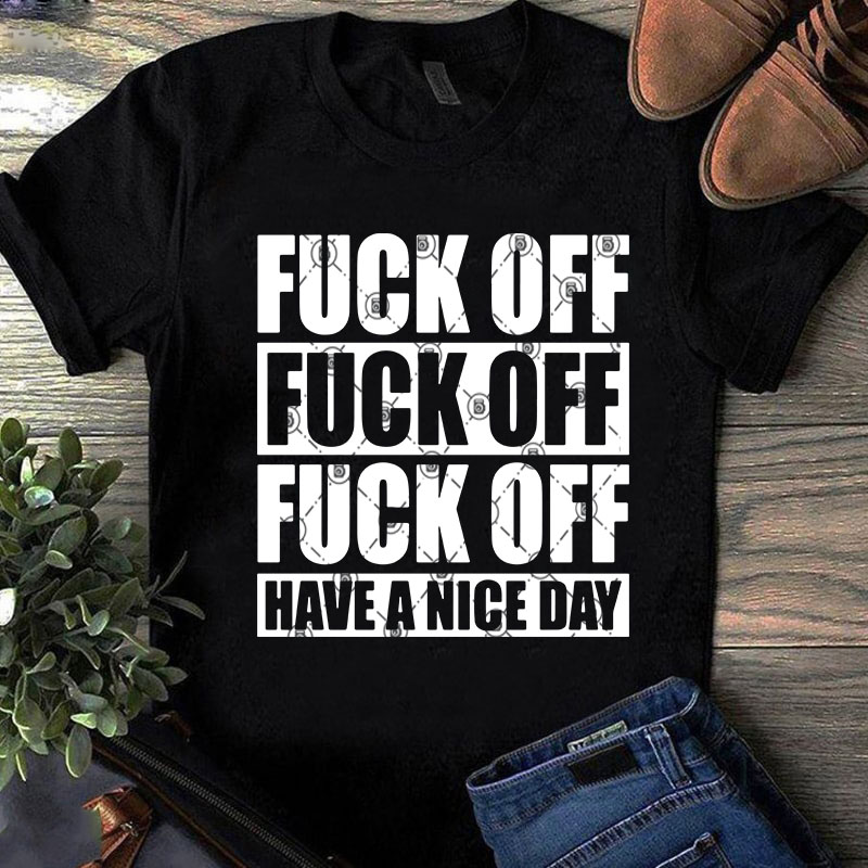 Fuck Off Have A Nice Day SVG, Funny SVG, Quote SVG t shirt design for sale