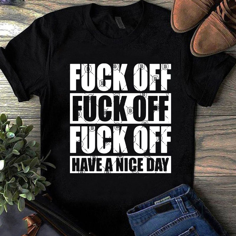 Fuck Off Have A Nice Day SVG, Funny SVG, Quote SVG t shirt design for sale