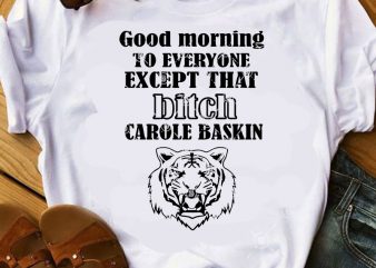 Good Morning To Everyone Except That Bitch Carole Baskin SVG, Movies SVG, Tiger King SVG t shirt design for sale