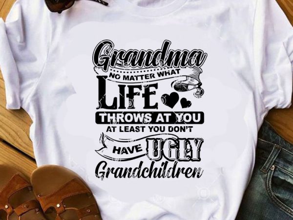 Grandma no matter what life throws at you at least you don’t have ugly grandchildren svg, funny svg, family svg, quote svg shirt design png
