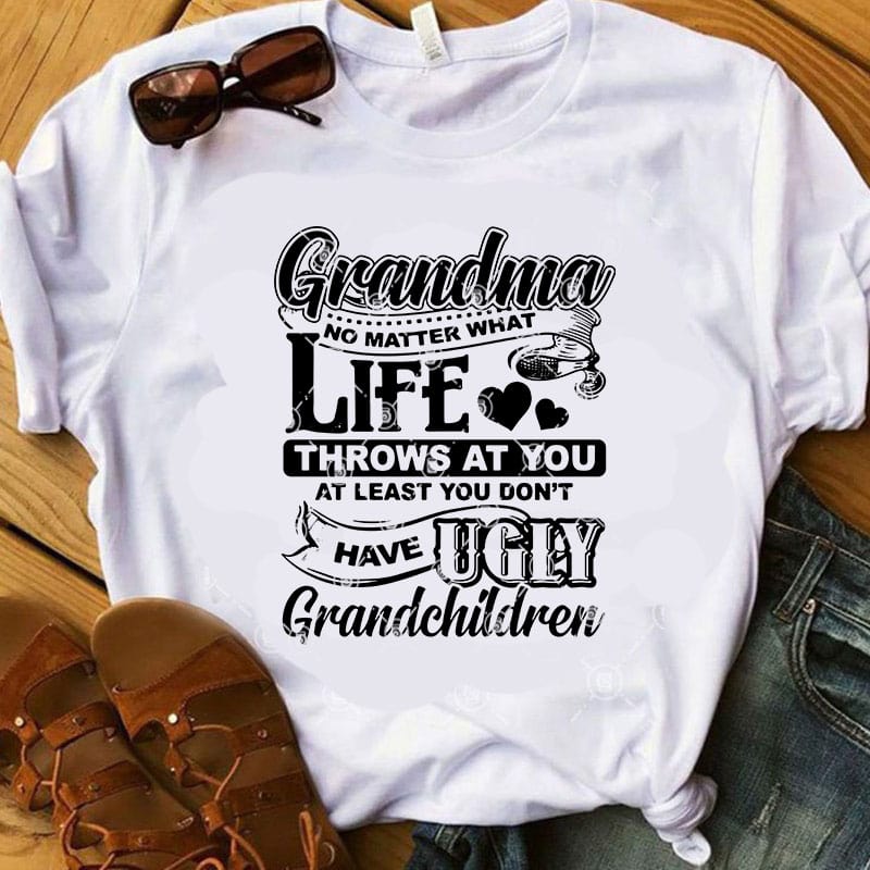 Grandma No Matter What Life Throws At You At Least You Don’t Have Ugly Grandchildren SVG, Funny SVG, Family SVG, Quote SVG shirt design png