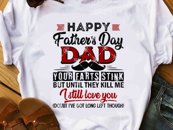 Happy father’s day dad your farts stink but until they kill me i still love you svg, dad 2020 svg, father’s day svg t-shirt design png
