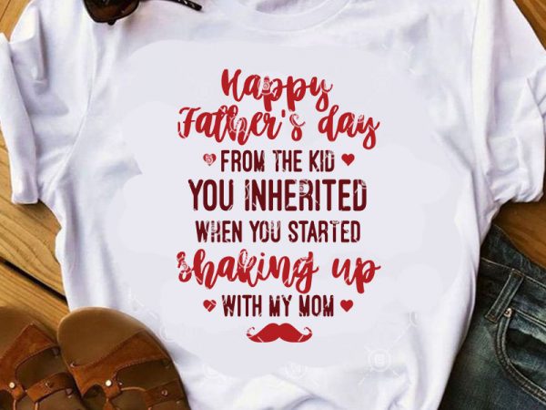 Happy father’s day from the kid you inherited when you started shaking up with my mom svg, father’s day svg, funny svg graphic t-shirt design Happy father’s day from the kid you inherited when you started shaking up with my mom svg, father’s day svg, funny svg graphic t-shirt design