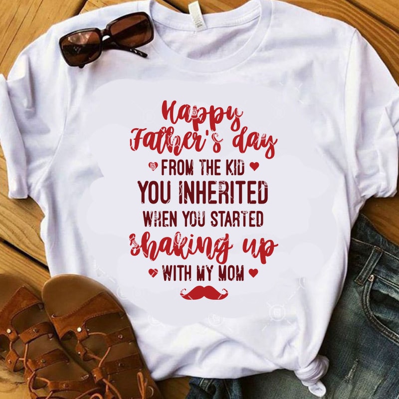 Happy Father’s Day From The Kid You Inherited When You Started Shaking Up With My Mom SVG, Father’s Day SVG, Funny SVG graphic t-shirt design