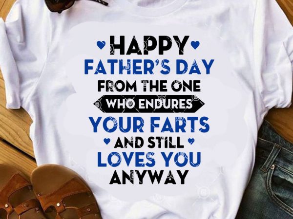 Happy father’s day from the one who endures your farts and still loves you anyway svg, father’s day svg t shirt design to buy