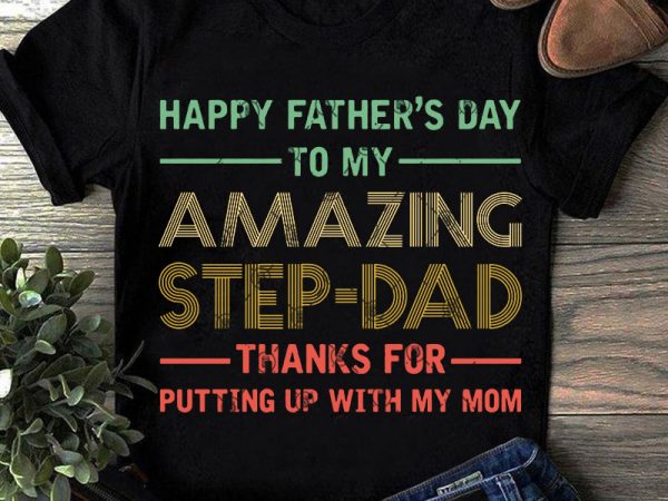 Happy father’s day to my amazing step dad thank for putting up with my mom vintage svg, father’s day svg, gift for dad svg t graphic t shirt