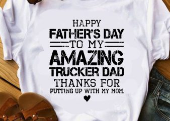 Happy Father’s Day To My Amazing Trucker Dad Thanks For Putting Up With My Mom SVG, Father’s Day SVG, Family SVG, Quote SVG t shirt