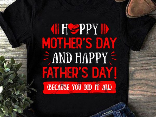 Happy mother’s day and happy father’s day because you did it all svg, father’s day svg, family svg t shirt design for download