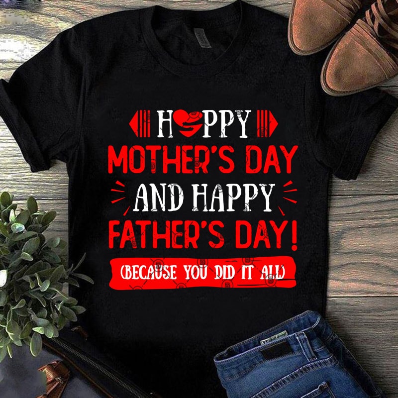 Happy Mother’s DAy And Happy Father’s Day Because You Did It All SVG, Father’s Day SVG, Family SVG t shirt design for download