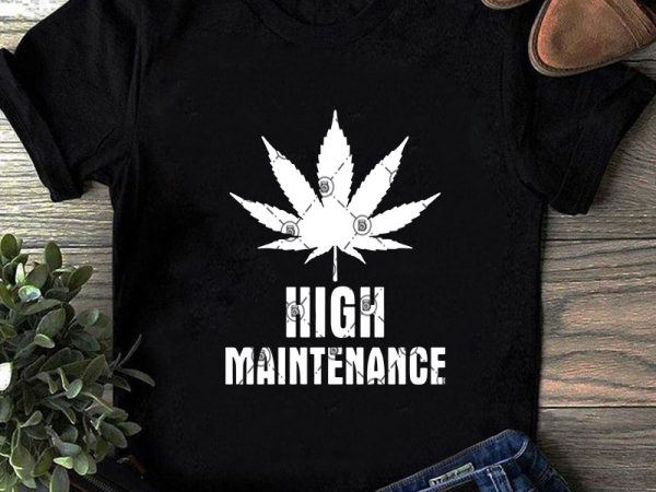 High maintenance svg, funny svg, 420 svg, cannabis svg, holiday svg t shirt design to buy
