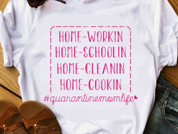 Home workin home schoolin home cleanin home cookin quarantine mom life svg, covid 19 svg, coronavirus svg t-shirt design png