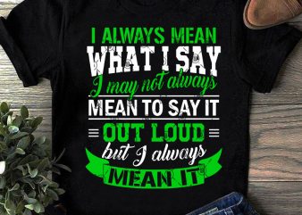 I Always Mean What I Say I May Not Always Mean To Say It Out Loud But I Always Mean It SVG, Funny SVG, Quote SVG t-shirt design png