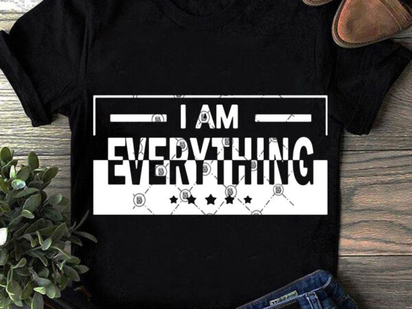 I am everything svg, funny svg, quote svg buy t shirt design