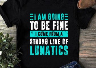I Am Going To Be Fine I Come From A Strong Line Of Lunatics SVG, Funny SVG, Quote SVG commercial use t-shirt design