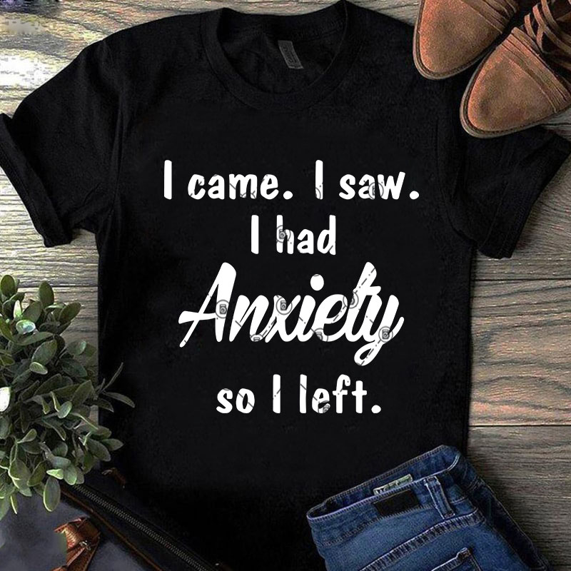 Download I Came I Saw I Had Anxiety So I Left Svg Quote Svg Funny Svg T Shirt Design For Sale Buy T Shirt Designs