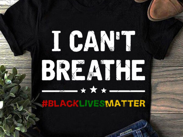 Download I Can T Breathe Black Lives Matter Svg Funny Svg Quote Svg Design For T Shirt Buy T Shirt Design Buy T Shirt Designs