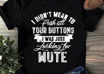 I Didn’t Mean To Push All Your Buttons I Was Just Looking For Mute SVG, Funny SVG, Quote SVG t-shirt design for sale