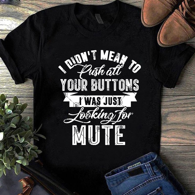 I Didn’t Mean To Push All Your Buttons I Was Just Looking For Mute SVG, Funny SVG, Quote SVG t-shirt design for sale