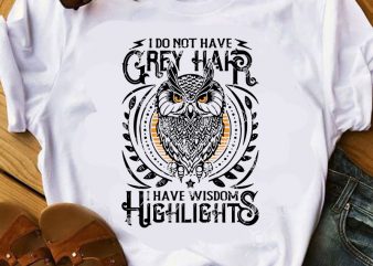 I Do Not Have Grey Hair I Have Wisdom Highlights SVG, Funny SVG, Owl SVG, Quote SVG t shirt design for sale