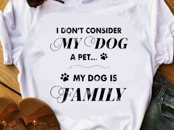 I don’t consider my dog a pet my dog is family svg, quote svg, funny svg graphic t-shirt design