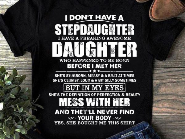I don’t have a stepdaughter i have a freaking awesome daughter who happend to be born before i met her svg, family svg, funny svg t shirt design for sale