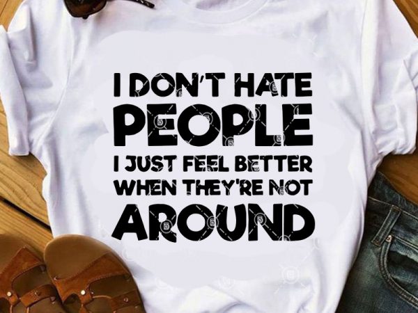 I don’t have people i just feel better when they’re not around svg, funny svg, quote svg print ready t shirt design