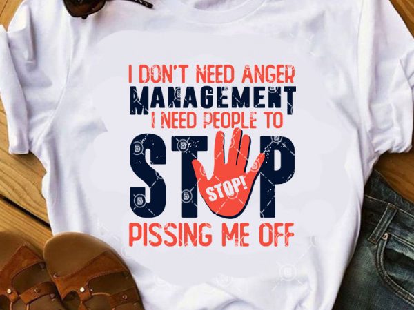 I don’t need anger management i need people to stop pissing me off svg, funny svg, quote svg t shirt design for purchase