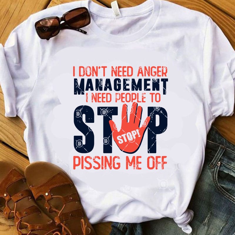 I Don’t Need Anger Management I Need People To Stop Pissing Me Off SVG, Funny SVG, Quote SVG t shirt design for purchase