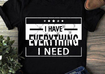 I Have Everything I Need SVG, Funny SVG, Quote SVG t shirt design to buy