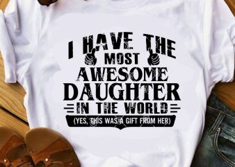 I Have The Most Awesome Daughter In The World SVG, Family SVG, Daughter SVG, Funny SVG design for t shirt