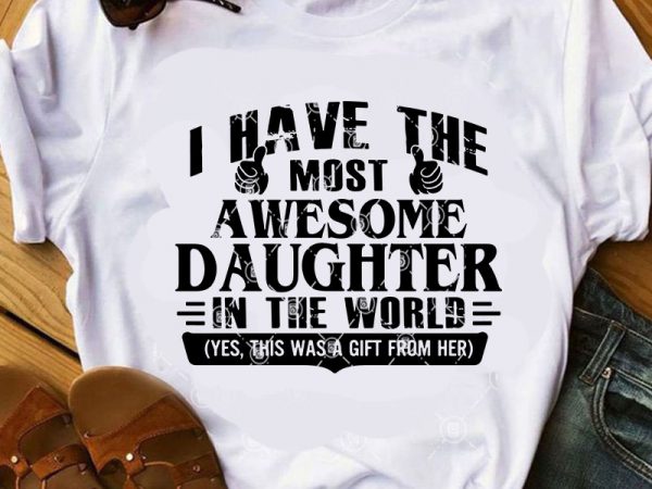 I have the most awesome daughter in the world svg, family svg, daughter svg, funny svg design for t shirt I have the most awesome daughter in the world svg, family svg, daughter svg, funny svg design for t shirt