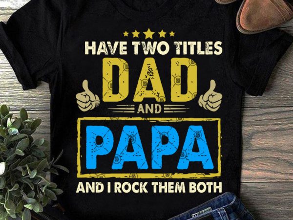 I have two titles dad and papa and rock them both svg, father’s day svg, family svg, dad svg graphic t-shirt design