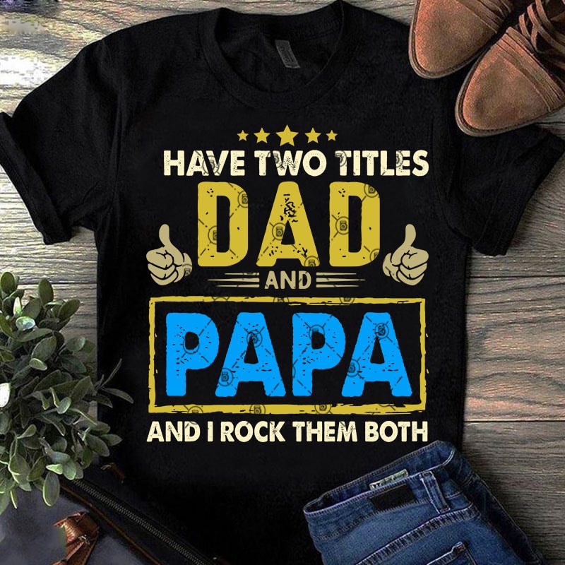 I Have Two Titles Dad And Papa And Rock Them Both SVG, Father’s Day SVG, Family SVG, DAD SVG graphic t-shirt design