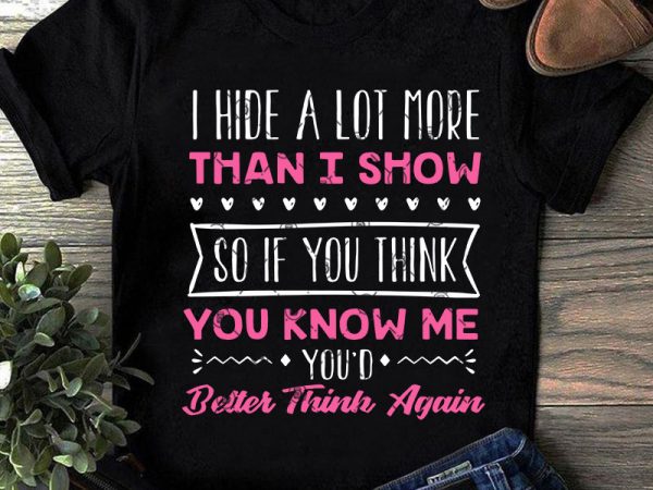 I hide a lot more than i show so if you think you know me you’d better think again svg, funny svg, quote svg t-shirt