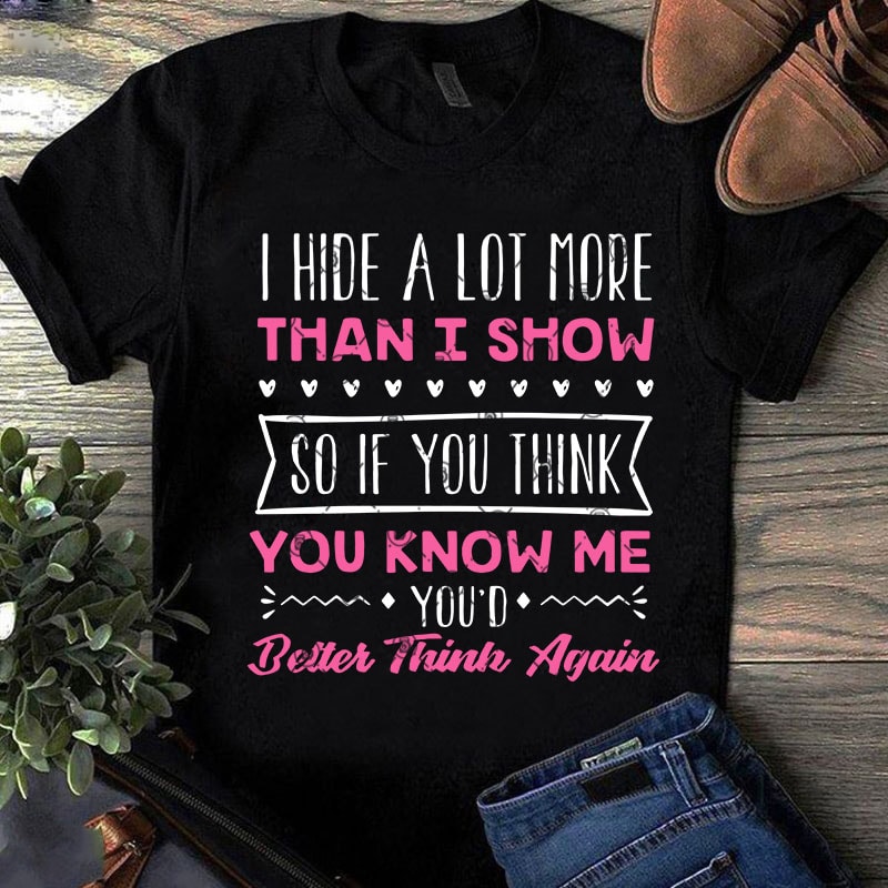 I Hide A Lot More Than I Show So If You Think You Know Me You'd Better Think Again SVG, Funny SVG, Quote SVG t-shirt