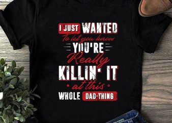 I Just Wanted To Let You Lenon You’re Really Killin’ It At This Whole Dad Thing SVG, Funny SVG, Quote SVG commercial use t-shirt design