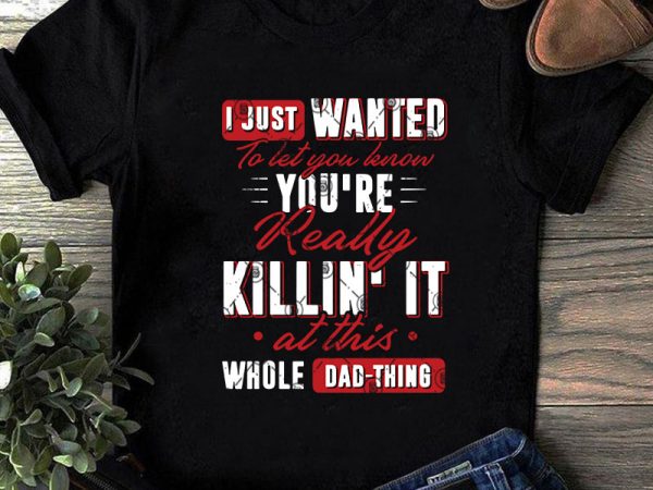 I just wanted to let you lenon you’re really killin’ it at this whole dad thing svg, funny svg, quote svg commercial use t-shirt design