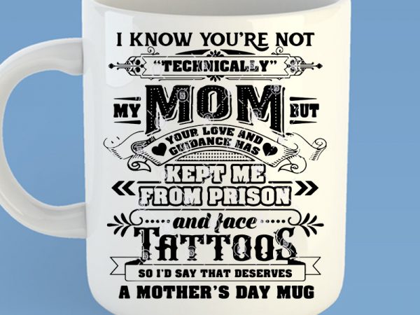 I know you’re not technically my mom but your love and guidance has kept me from prison and face tattoos so i’d say that deserves t shirt design for sale