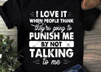 I Love It When People Think They’re Going To Punish Me By Not Talking To Me SVG, Funny SVG, Family SVG, Quote SVG ready made