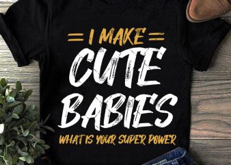 I Make Cute Babies What Is Your Super Power SVG, Funny SVG, Quote SVG graphic t-shirt design