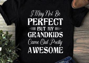 I May Not Be Perfect But My Grandkids Came Out Pretty Awesome SVG, Funny SVG, Quote SVG t shirt design template