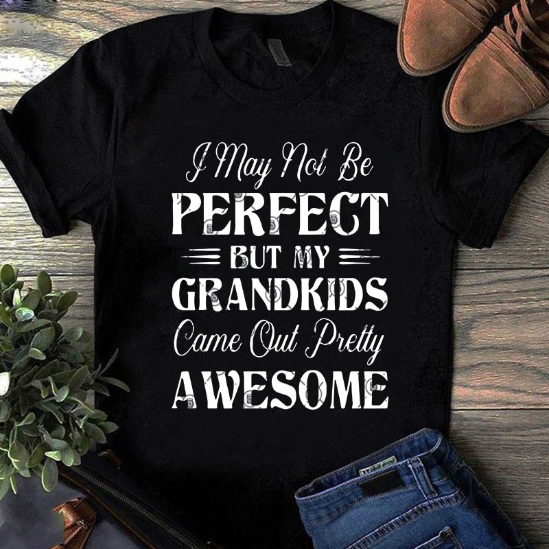 I May Not Be Perfect But My Grandkids Came Out Pretty Awesome SVG, Funny SVG, Quote SVG t shirt design template