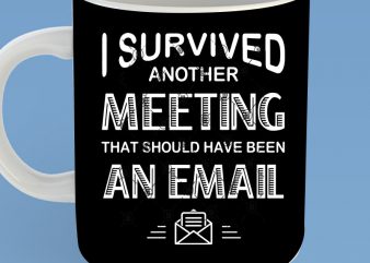 I Survived Another Meeting That Should Have Been An Email SVG, Funny SVG, Quote SVG graphic t-shirt design