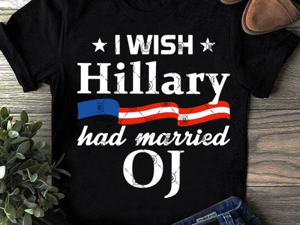 I wish hillary had married oj svg, america svg, funny svg, quote svg graphic t-shirt design I wish hillary had married oj svg, america svg, funny svg, quote svg graphic t-shirt design