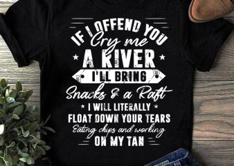 If I Offend You Cry Me A River I’ll Bring Snacks and A Raft I Will Literally Float Down Your Tears SVG, Quote SVG, Funny