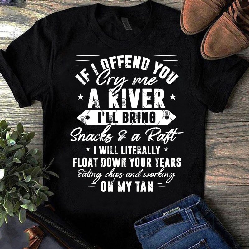 If I Offend You Cry Me A River I'll Bring Snacks and A Raft I Will Literally Float Down Your Tears SVG, Quote SVG, Funny