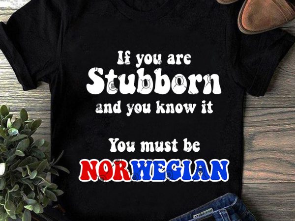If you are stubborn and you know it you must be norwegian svg, funny svg, quote svg t shirt design for purchase