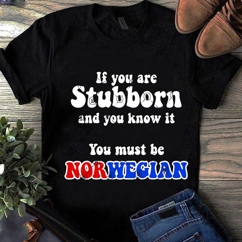 If You Are Stubborn And You Know It You Must Be Norwegian SVG, Funny SVG, Quote SVG t shirt design for purchase