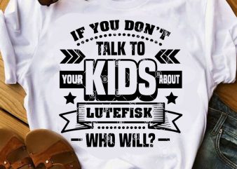 If You Don’t Talk To Your Kids About Lutefisk Who Will SVG, Family SVG, Quote SVG, Kids SVG t shirt design for sale